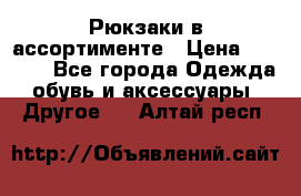 Рюкзаки в ассортименте › Цена ­ 3 500 - Все города Одежда, обувь и аксессуары » Другое   . Алтай респ.